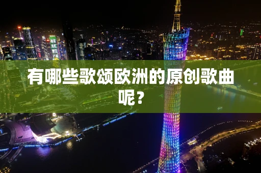 有哪些歌颂欧洲的原创歌曲呢？