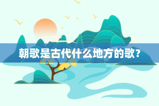 朝歌是古代什么地方的歌？