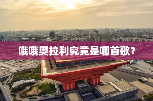 哦哦奥拉利究竟是哪首歌？