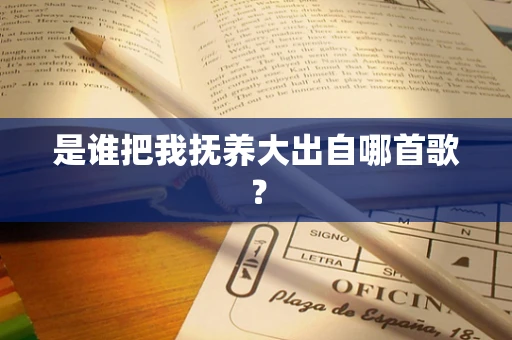 是谁把我抚养大出自哪首歌？