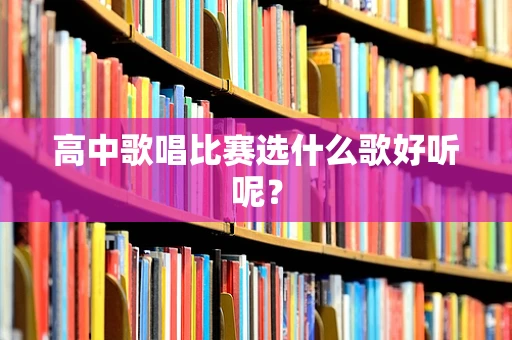 高中歌唱比赛选什么歌好听呢？