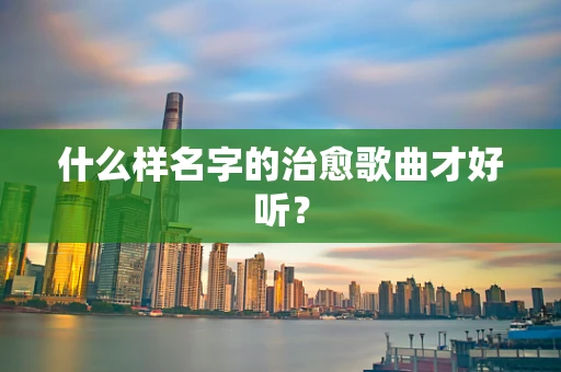 什么样名字的治愈歌曲才好听？
