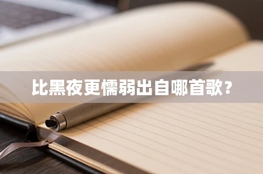 比黑夜更懦弱出自哪首歌？