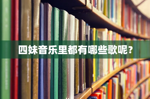 四妹音乐里都有哪些歌呢？
