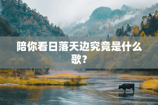 陪你看日落天边究竟是什么歌？