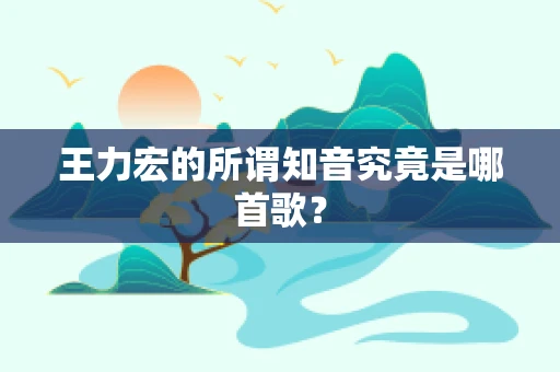 王力宏的所谓知音究竟是哪首歌？