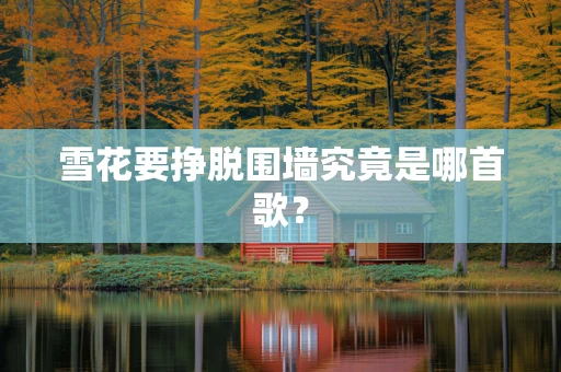 雪花要挣脱围墙究竟是哪首歌？