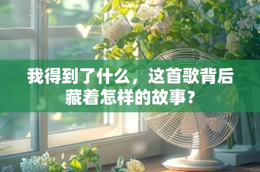 我得到了什么，这首歌背后藏着怎样的故事？