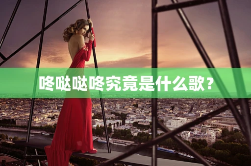 咚哒哒咚究竟是什么歌？