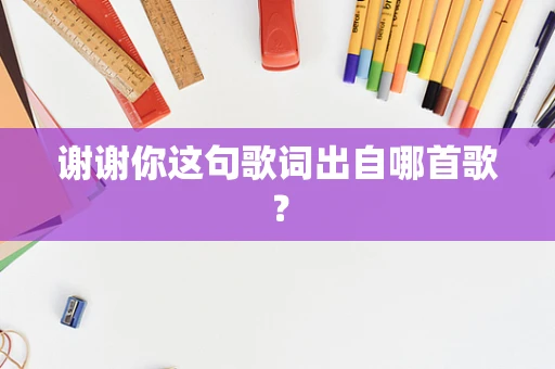 谢谢你这句歌词出自哪首歌？