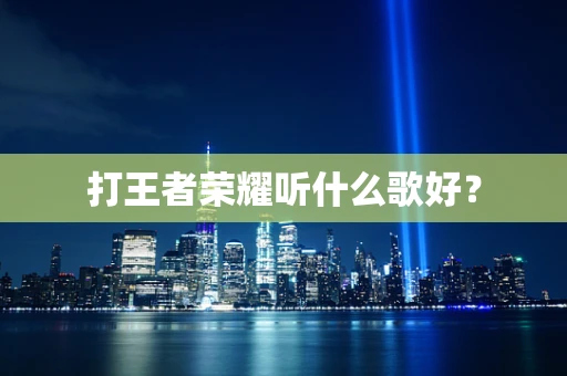打王者荣耀听什么歌好？