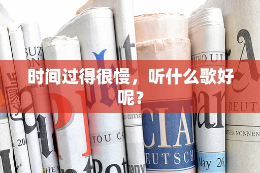 时间过得很慢，听什么歌好呢？