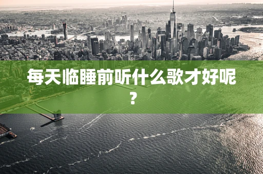 每天临睡前听什么歌才好呢？