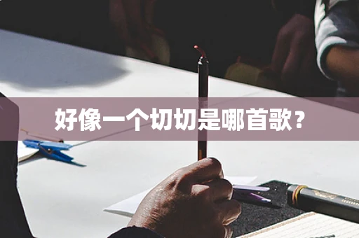 好像一个切切是哪首歌？