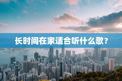 长时间在家适合听什么歌？
