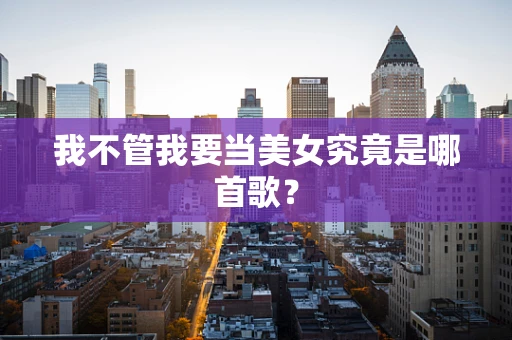 我不管我要当美女究竟是哪首歌？