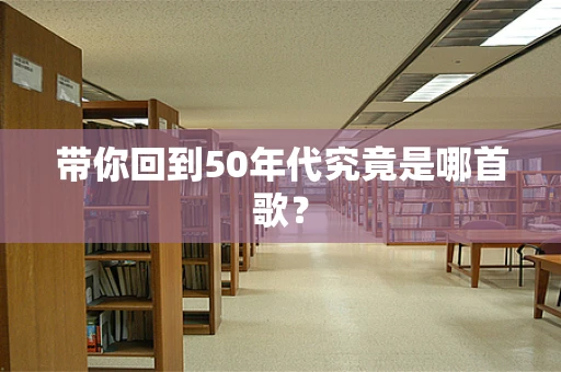 带你回到50年代究竟是哪首歌？
