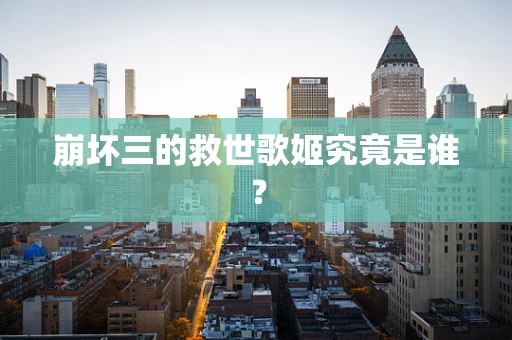 崩坏三的救世歌姬究竟是谁？