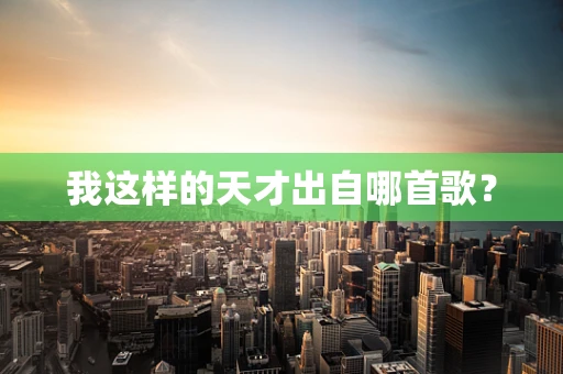 我这样的天才出自哪首歌？