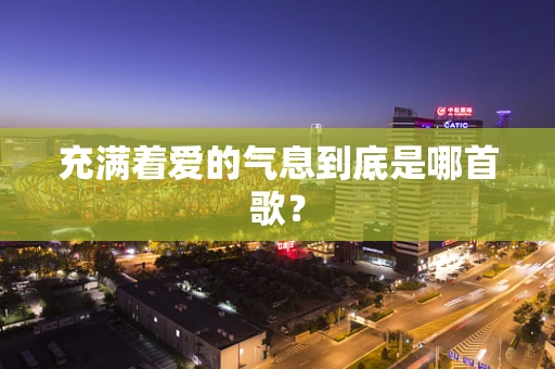 充满着爱的气息到底是哪首歌？