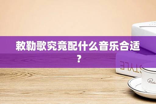 敕勒歌究竟配什么音乐合适？