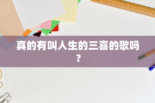 真的有叫人生的三喜的歌吗？