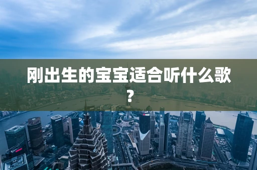 刚出生的宝宝适合听什么歌？