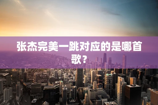 张杰完美一跳对应的是哪首歌？