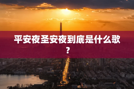 平安夜圣安夜到底是什么歌？