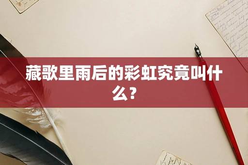 藏歌里雨后的彩虹究竟叫什么？