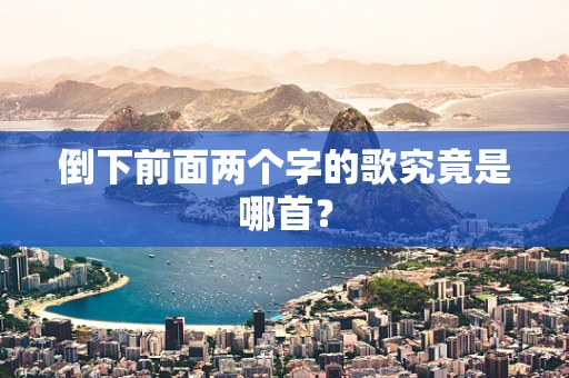 倒下前面两个字的歌究竟是哪首？