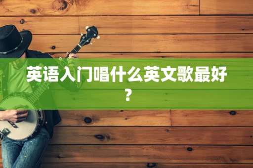 英语入门唱什么英文歌最好？