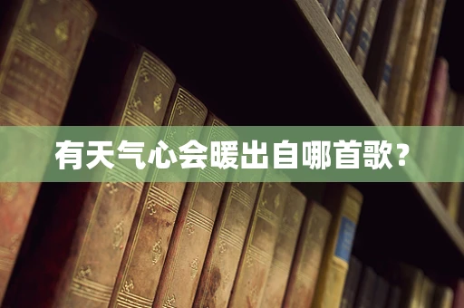 有天气心会暖出自哪首歌？