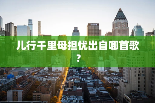儿行千里母担忧出自哪首歌？