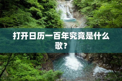 打开日历一百年究竟是什么歌？
