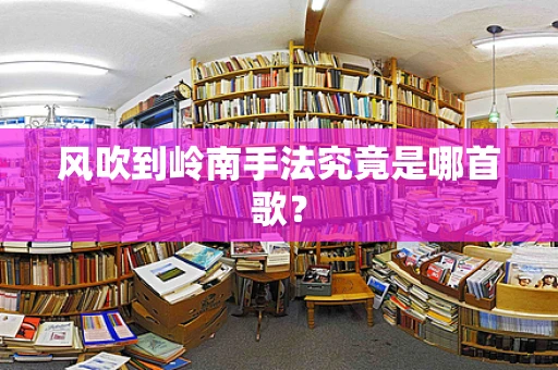风吹到岭南手法究竟是哪首歌？