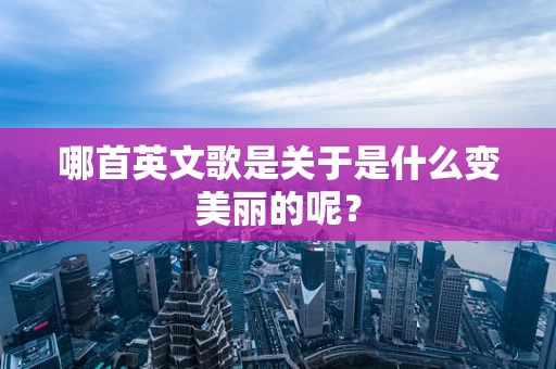 哪首英文歌是关于是什么变美丽的呢？