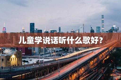 儿童学说话听什么歌好？