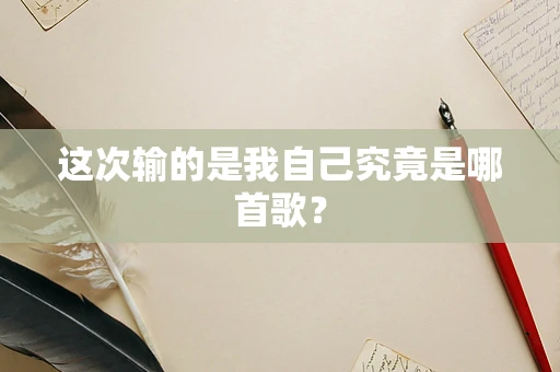 这次输的是我自己究竟是哪首歌？