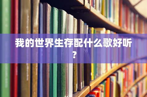 我的世界生存配什么歌好听？