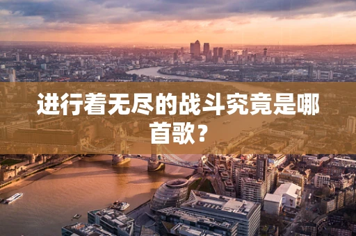 进行着无尽的战斗究竟是哪首歌？