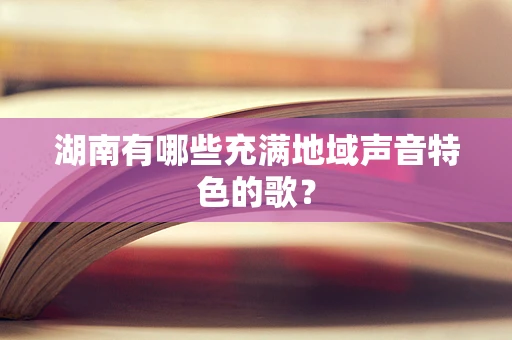 湖南有哪些充满地域声音特色的歌？