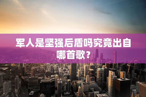 军人是坚强后盾吗究竟出自哪首歌？