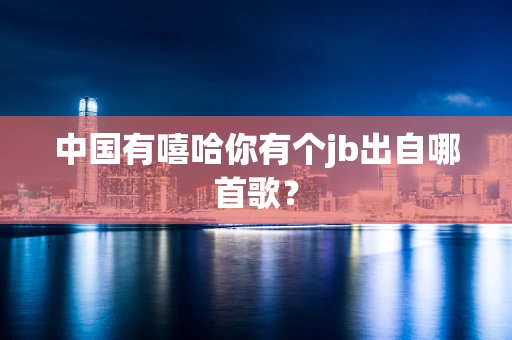 中国有嘻哈你有个jb出自哪首歌？
