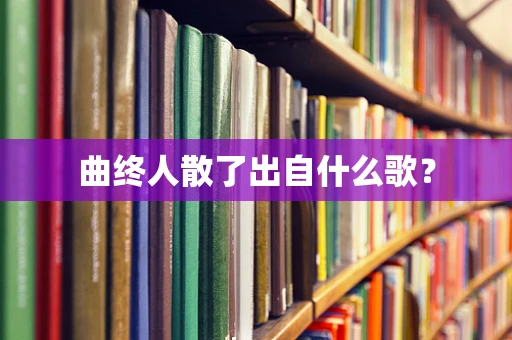 曲终人散了出自什么歌？