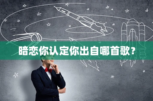 暗恋你认定你出自哪首歌？