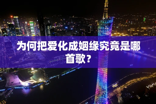 为何把爱化成姻缘究竟是哪首歌？