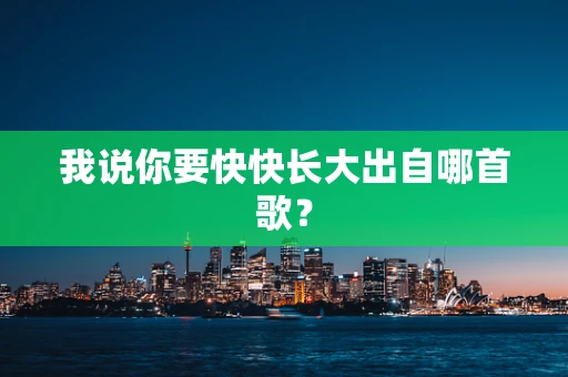 我说你要快快长大出自哪首歌？