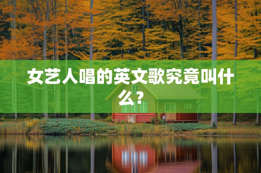 女艺人唱的英文歌究竟叫什么？