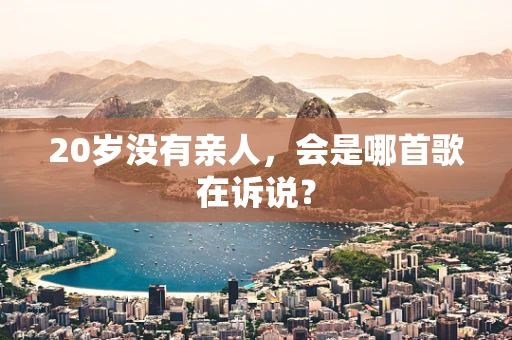 20岁没有亲人，会是哪首歌在诉说？
